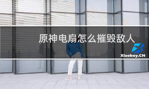 原神电扇怎么摧毁敌人