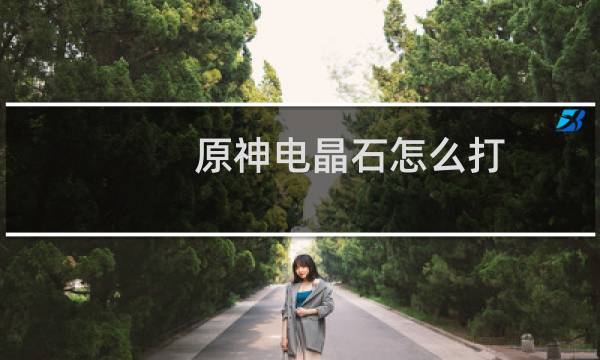 原神电晶石怎么打