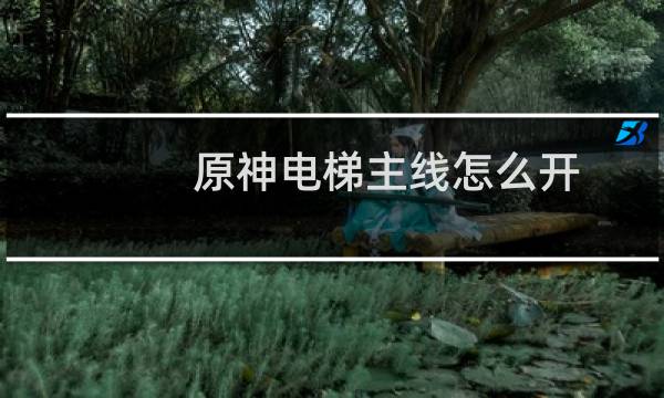 原神电梯主线怎么开