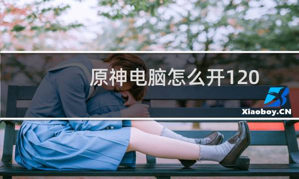 原神电脑怎么开120