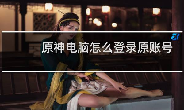 原神电脑怎么登录原账号