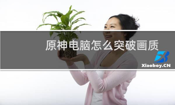 原神电脑怎么突破画质