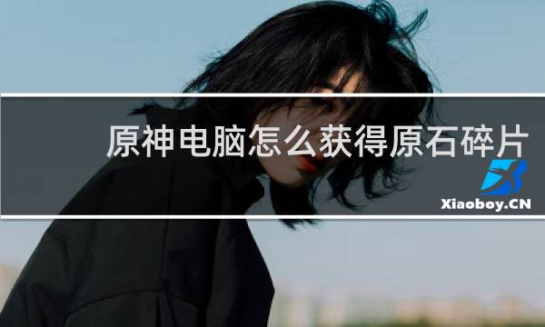 原神电脑怎么获得原石碎片
