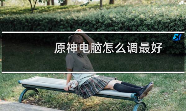 原神电脑怎么调最好