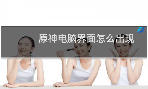 原神电脑界面怎么出现