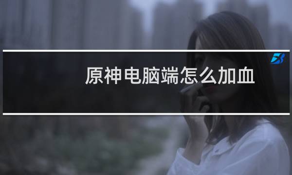 原神电脑端怎么加血