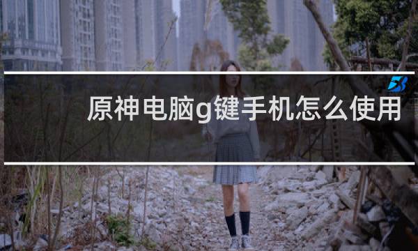 原神电脑g键手机怎么使用