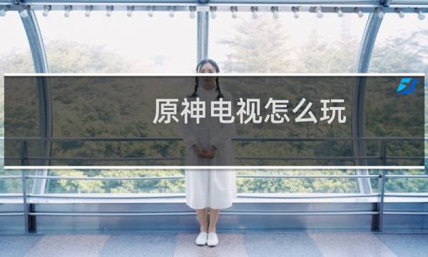 原神电视怎么玩