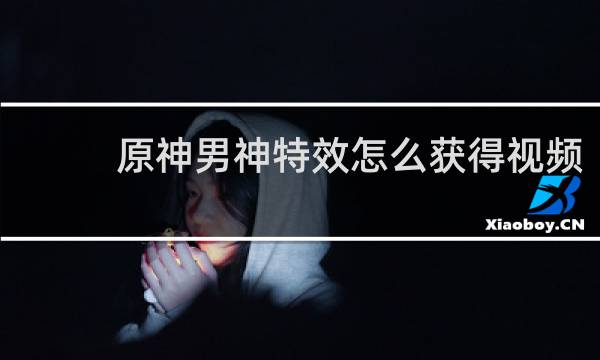 原神男神特效怎么获得视频