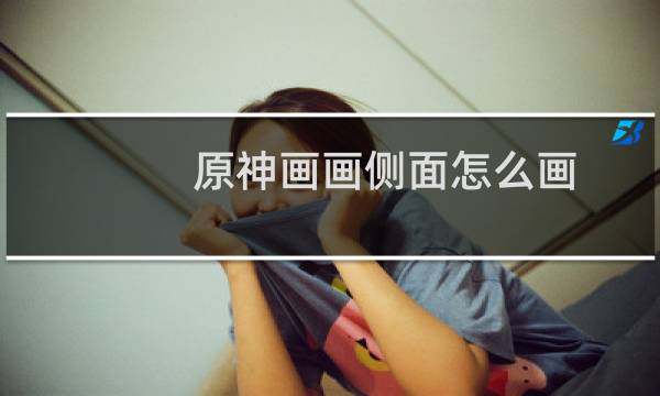 原神画画侧面怎么画