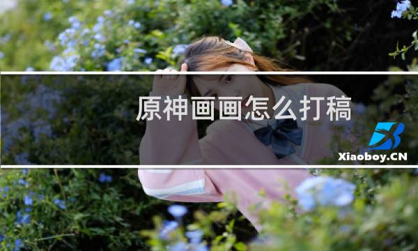 原神画画怎么打稿