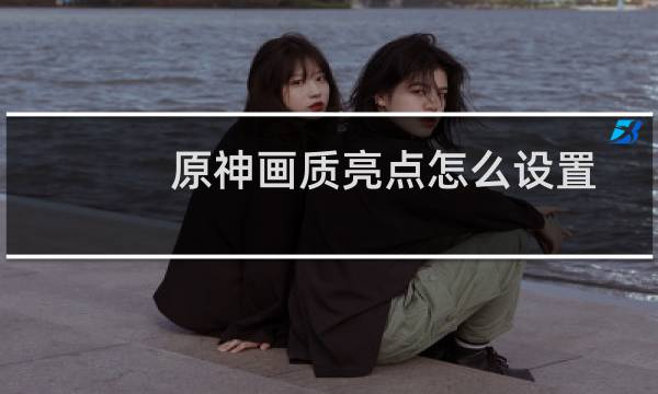 原神画质亮点怎么设置