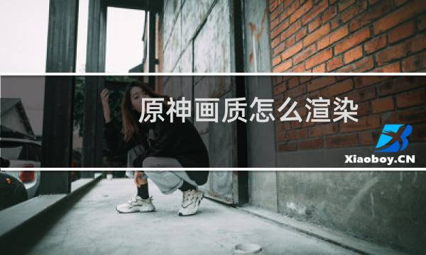 原神画质怎么渲染