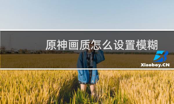 原神画质怎么设置模糊
