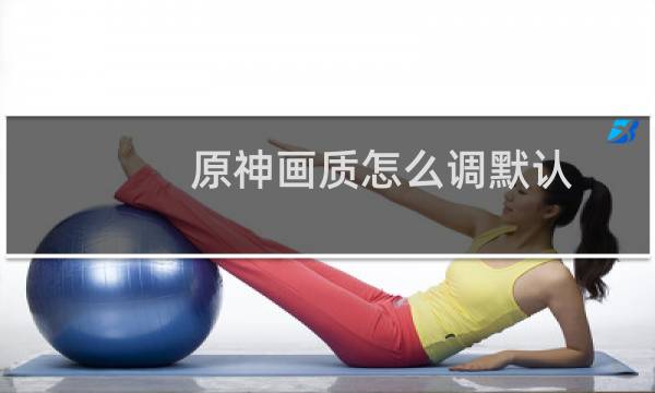 原神画质怎么调默认