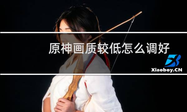 原神画质较低怎么调好