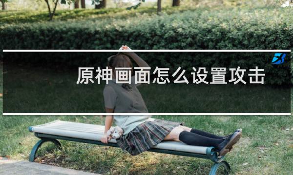原神画面怎么设置攻击