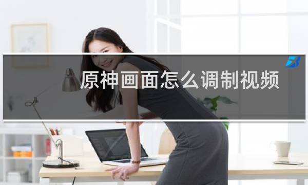 原神画面怎么调制视频