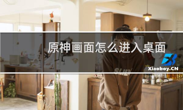 原神画面怎么进入桌面