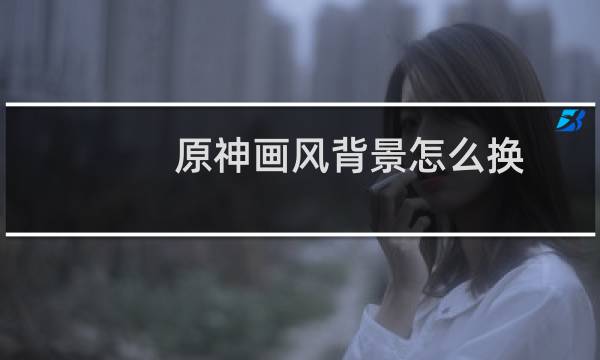 原神画风背景怎么换