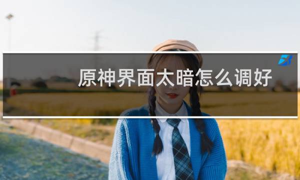 原神界面太暗怎么调好