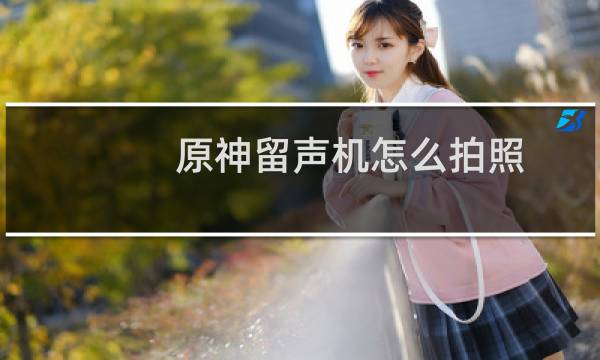 原神留声机怎么拍照