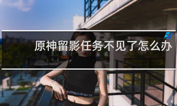 原神留影任务不见了怎么办