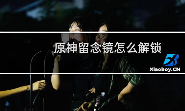 原神留念镜怎么解锁