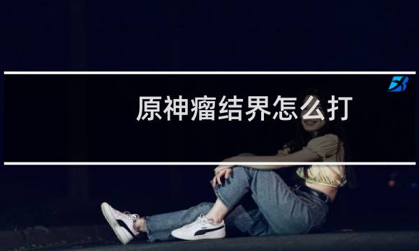 原神瘤结界怎么打