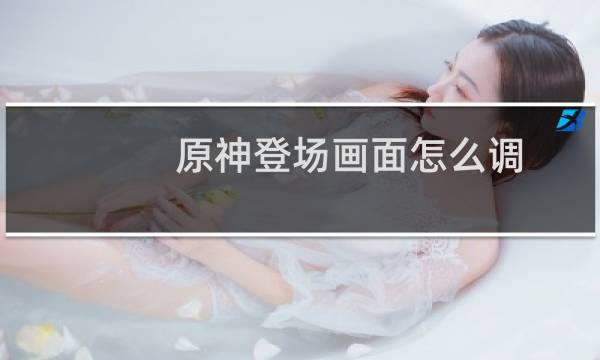 原神登场画面怎么调