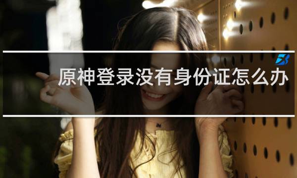 原神登录没有身份证怎么办