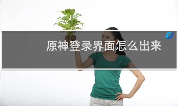 原神登录界面怎么出来