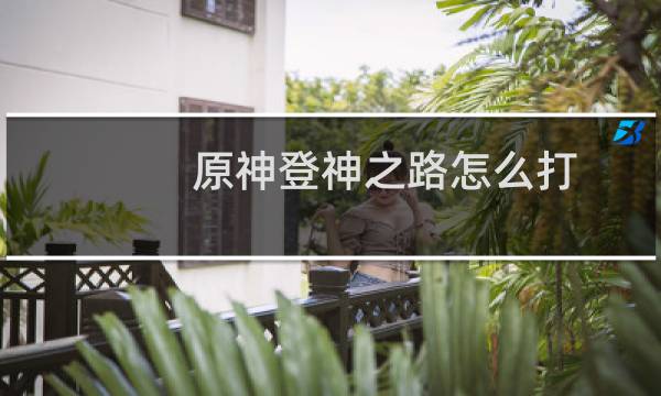 原神登神之路怎么打