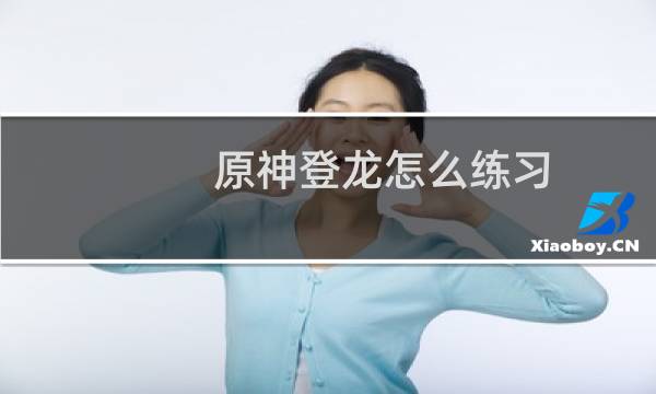 原神登龙怎么练习