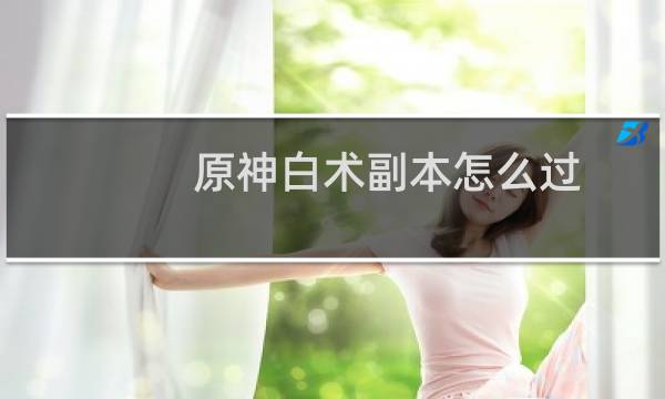 原神白术副本怎么过