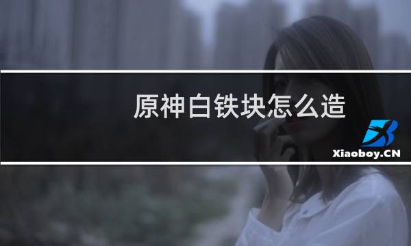 原神白铁块怎么造