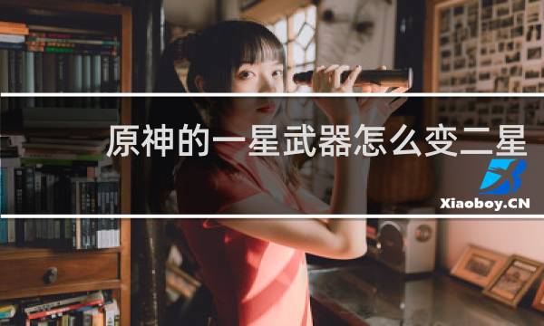 原神的一星武器怎么变二星