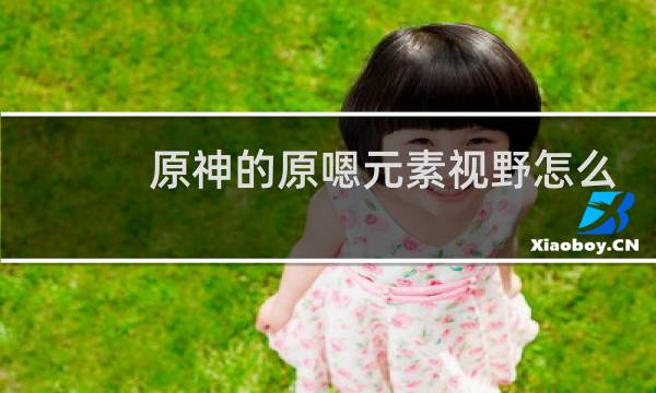 原神的原嗯元素视野怎么