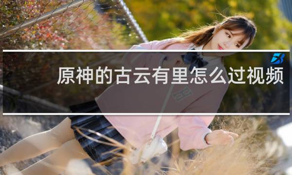 原神的古云有里怎么过视频