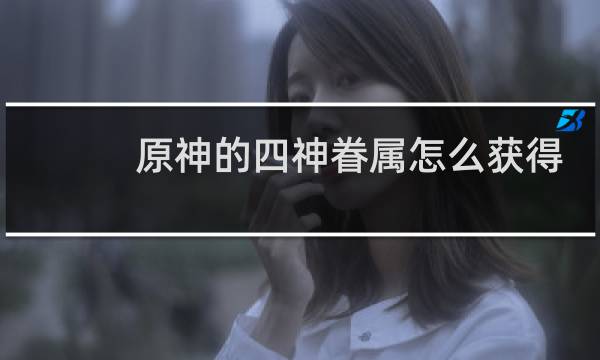 原神的四神眷属怎么获得