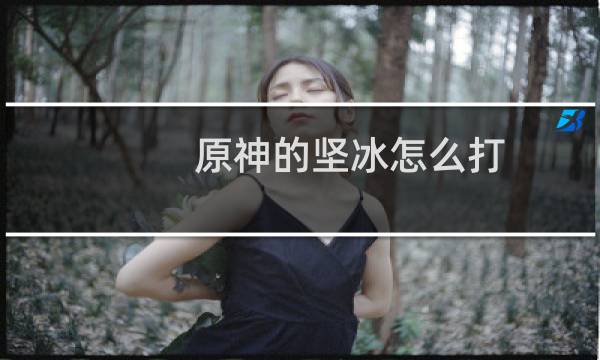 原神的坚冰怎么打