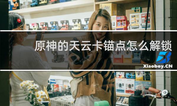 原神的天云卡锚点怎么解锁