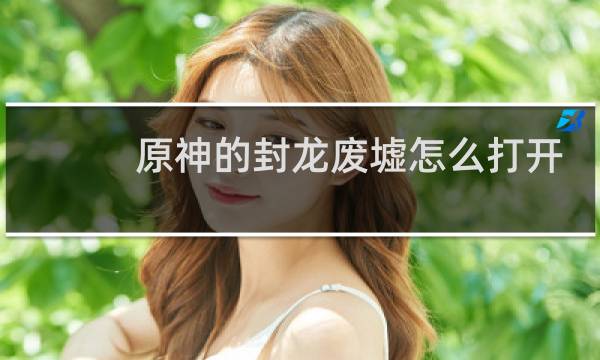 原神的封龙废墟怎么打开