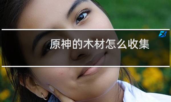 原神的木材怎么收集
