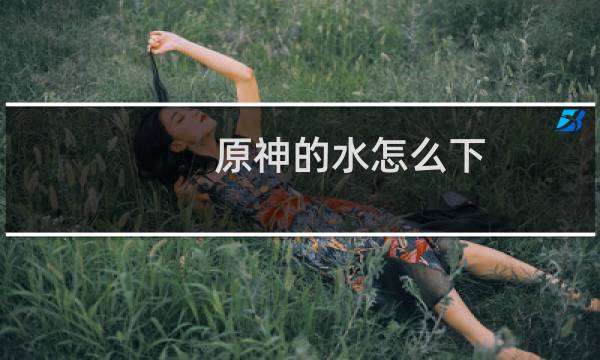 原神的水怎么下