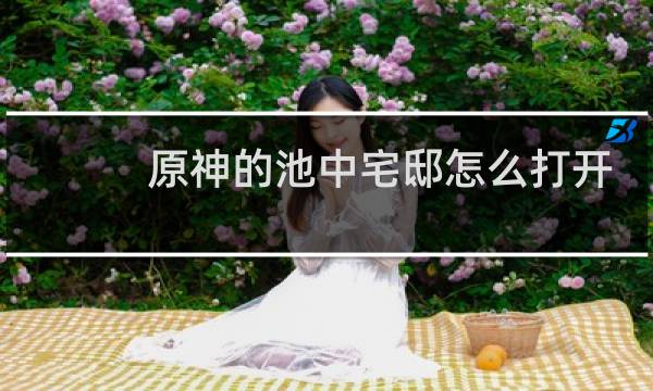 原神的池中宅邸怎么打开