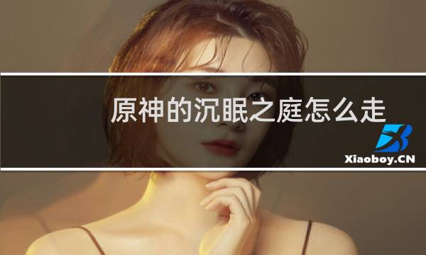原神的沉眠之庭怎么走