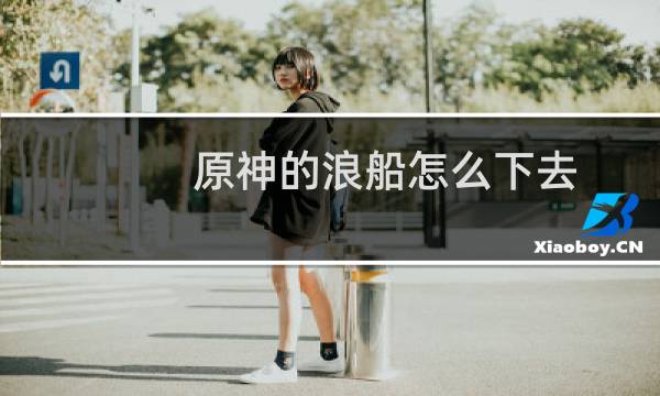 原神的浪船怎么下去