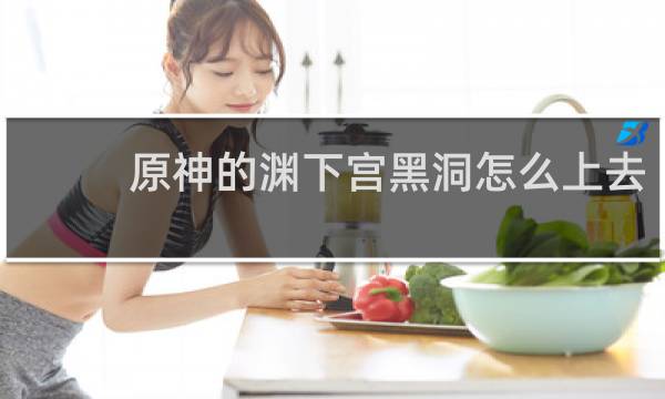 原神的渊下宫黑洞怎么上去