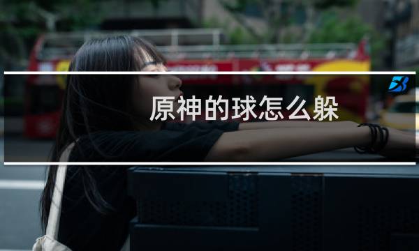 原神的球怎么躲